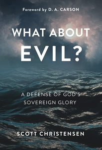 What About Evil: A Defense of God's Sovereign Glory