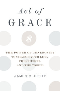Act of Grace The Power of Generosity to Change Your Life, the Church, and the World