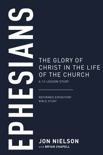 Ephesians The Glory of Christ in the Life of the Church: 13-Lesson Study (Reformed Expository Bible Study)