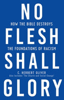 No Flesh Shall Glory (New and Expanded) How the Bible Destroys the Foundations of Racism, Also Includes “The Church and Social Change”