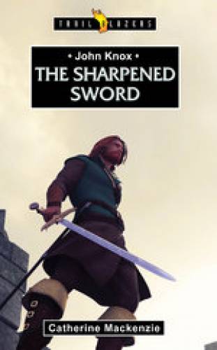 John Knox The Sharpened Sword