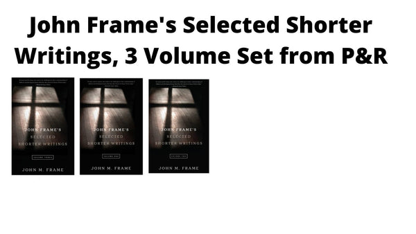 John Frame's Selected Shorter Writings Set  Volumes 1, 2 & 3