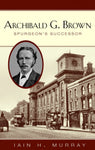 Archibald G. Brown Spurgeon's Successor by Iain Murray