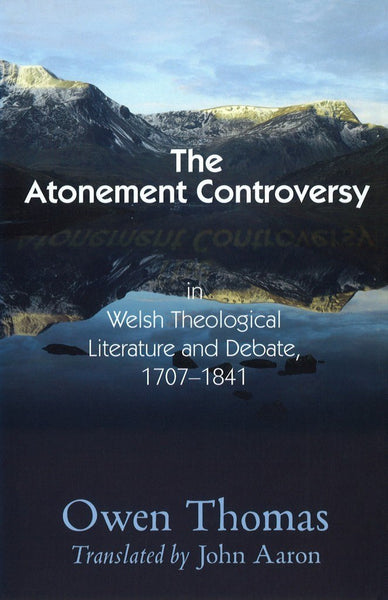 The Atonement Controversy In Welsh Theological Literature and Debate, 1707 - 1841 by Owen Thomas