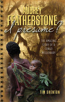 Audrey Featherstone, I Presume?: The Amazing Story of a Congo Missionary