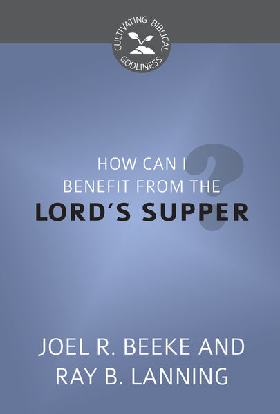 How Can I Benefit From the Lord's Supper? (Cultivating Biblical Godliness)
