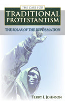 The Case for Traditional Protestantism THE SOLAS OF THE REFORMATION by Terry Johnson