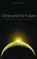 Christ and the Future THE BIBLE'S TEACHING ABOUT LAST THINGS