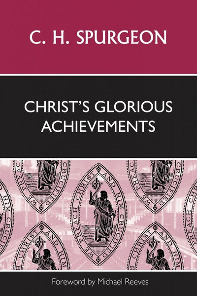 Christ’s Glorious Achievements by C H Spurgeon