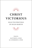 Christ Victorious SELECTED WRITINGS OF HUGH MARTIN