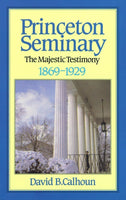 Princeton Seminary Volume 2: The Majestic Testimony, 1869 - 1929