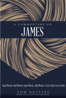 A Commentary on James: Good Words, Bad Words; Good Works, Bad Works; True Faith, False Faith