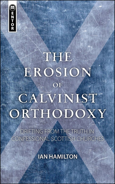 The Erosion of Calvinist Orthodoxy: Drifting from the Truth in confessional Scottish Churches