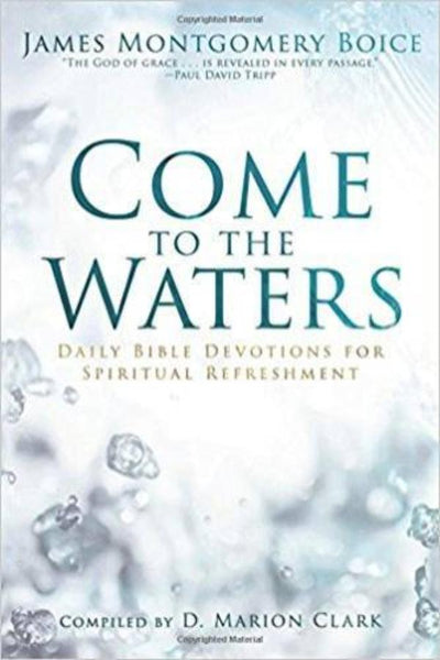 Come to the Waters Daily Bible Devotions for Spiritual Refreshment James Montgomery Boice