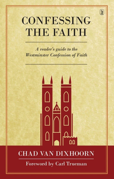 Confessing the Faith A READER'S GUIDE TO THE WESTMINSTER CONFESSION OF FAITH