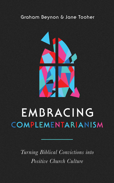 Embracing Complementarianism: Turning Biblical Convictions into Positive Church Culture