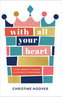 With All Your Heart: Living Joyfully Through Allegiance to King Jesus