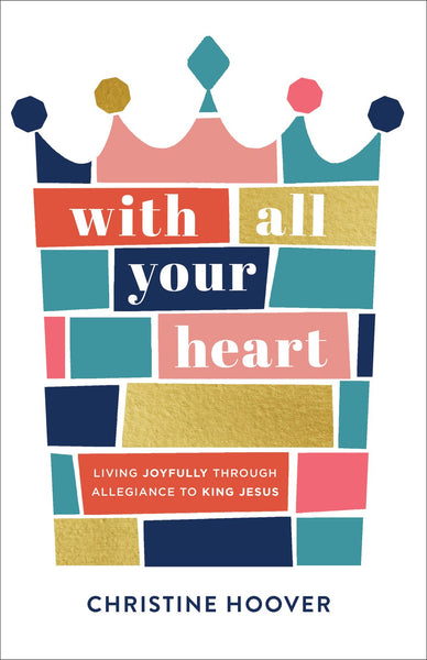 With All Your Heart: Living Joyfully Through Allegiance to King Jesus