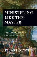 Ministering Like The Master: Three Messages for Today's Preachers