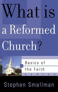 What Is a Reformed Church? (Basics of the Faith) (Basics of the Reformed Faith) by Stephen Smallman