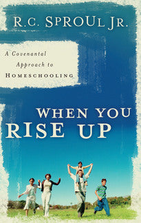 When You Rise Up: A Covenantal Approach to Homeschooling