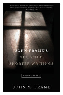 John Frame's Selected Shorter Writings, Volume 3 John M. Frame
