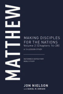 Matthew, Volume 2 Making Disciples for the Nations, (Chapters 14–28), A 13-Lesson Study (Reformed Expository Bible Study)