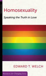Homosexuality: Speaking the Truth in Love Edward T. Welch