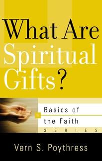 What Are Spiritual Gifts? (Basics of the Faith Series) Vern S. Poythress
