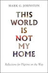 This World Is Not My Home: Reflections for Pilgrims on the Way