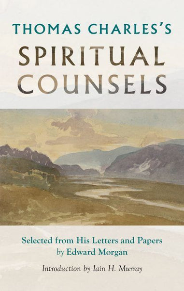 Thomas Charles's Spiritual Counsels: Selected From His Letters and Papers by Edward Morgan