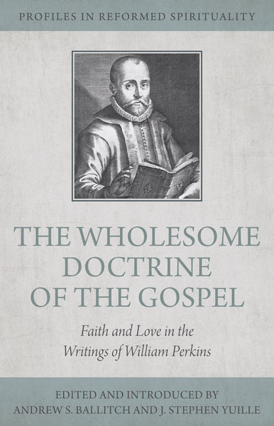 Wholesome Doctrine of the Gospel: Faith and Love in the Writings of William Perkins (Profiles in Reformed Spirituality)